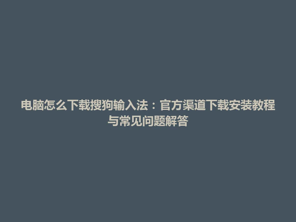 电脑怎么下载搜狗输入法:官方渠道下载安装教程与常见问题解答 电脑怎么下载搜狗输入法:官方渠道下载安装教程与常见问题解答 一