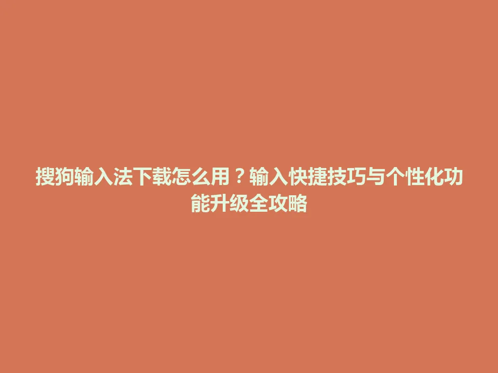 搜狗输入法下载怎么用?输入快捷技巧与个性化功能升级全攻略 搜狗输入法下载怎么用?输入快捷技巧与个性化功能升级全攻略 一