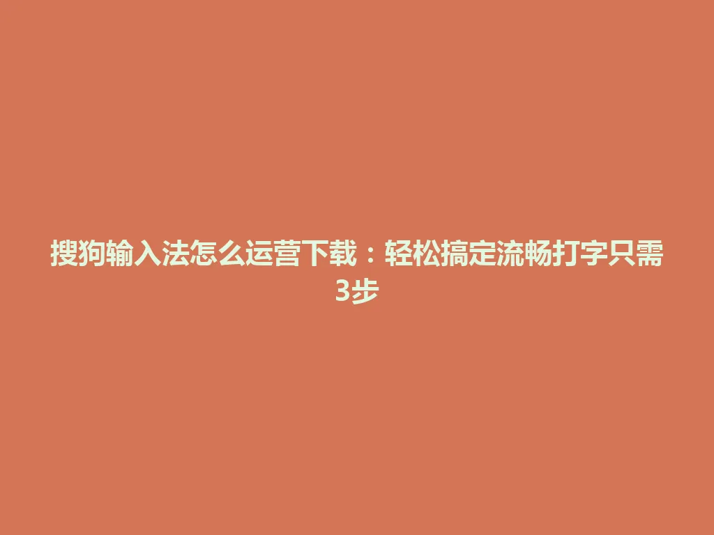 搜狗输入法怎么运营下载:轻松搞定流畅打字只需3步 搜狗输入法怎么运营下载:轻松搞定流畅打字只需3步 一