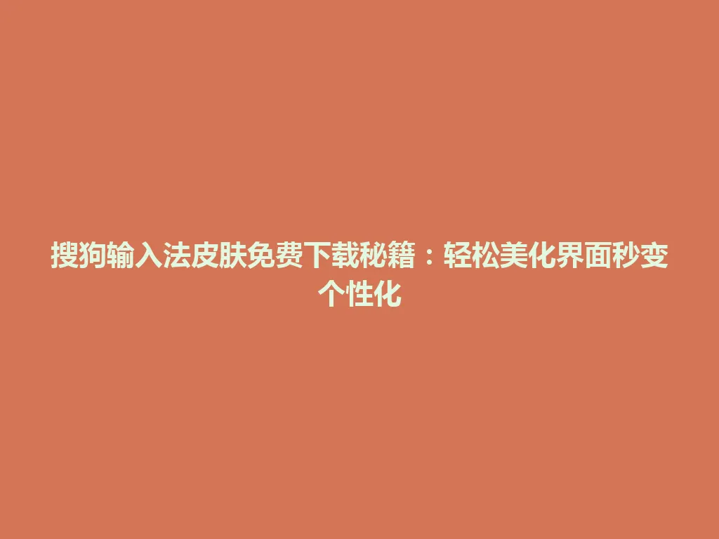 搜狗输入法皮肤免费下载秘籍:轻松美化界面秒变个性化 搜狗输入法皮肤免费下载秘籍:轻松美化界面秒变个性化 一