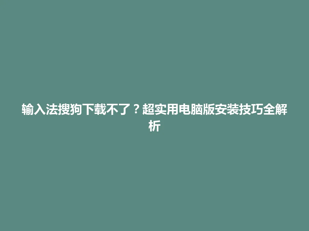 输入法搜狗下载不了?超实用电脑版安装技巧全解析 输入法搜狗下载不了?超实用电脑版安装技巧全解析 一