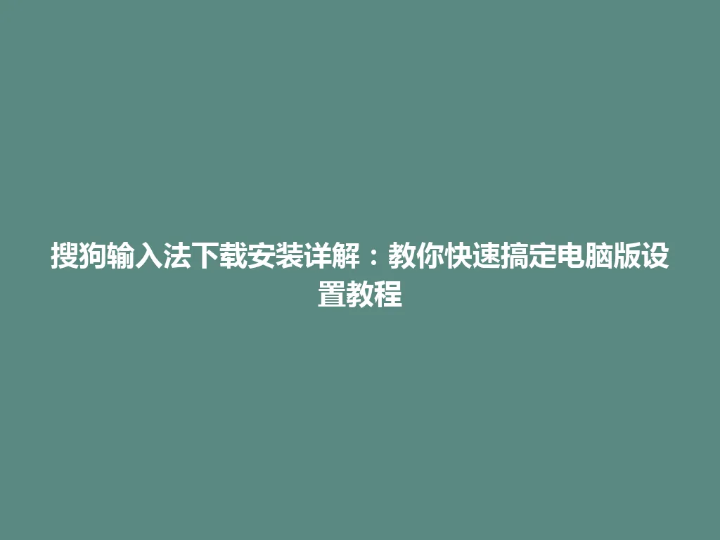 搜狗输入法下载安装详解:教你快速搞定电脑版设置教程 搜狗输入法下载安装详解:教你快速搞定电脑版设置教程 一