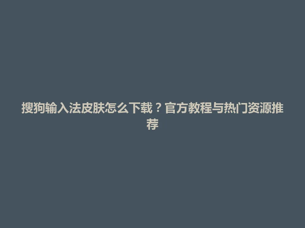搜狗输入法皮肤怎么下载?官方教程与热门资源推荐 搜狗输入法皮肤怎么下载?官方教程与热门资源推荐 一