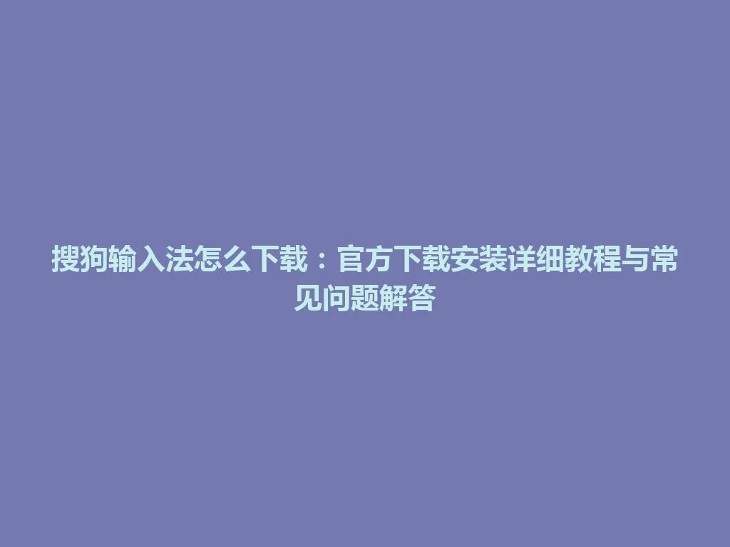 搜狗输入法怎么下载:官方下载安装详细教程与常见问题解答 搜狗输入法怎么下载:官方下载安装详细教程与常见问题解答 一