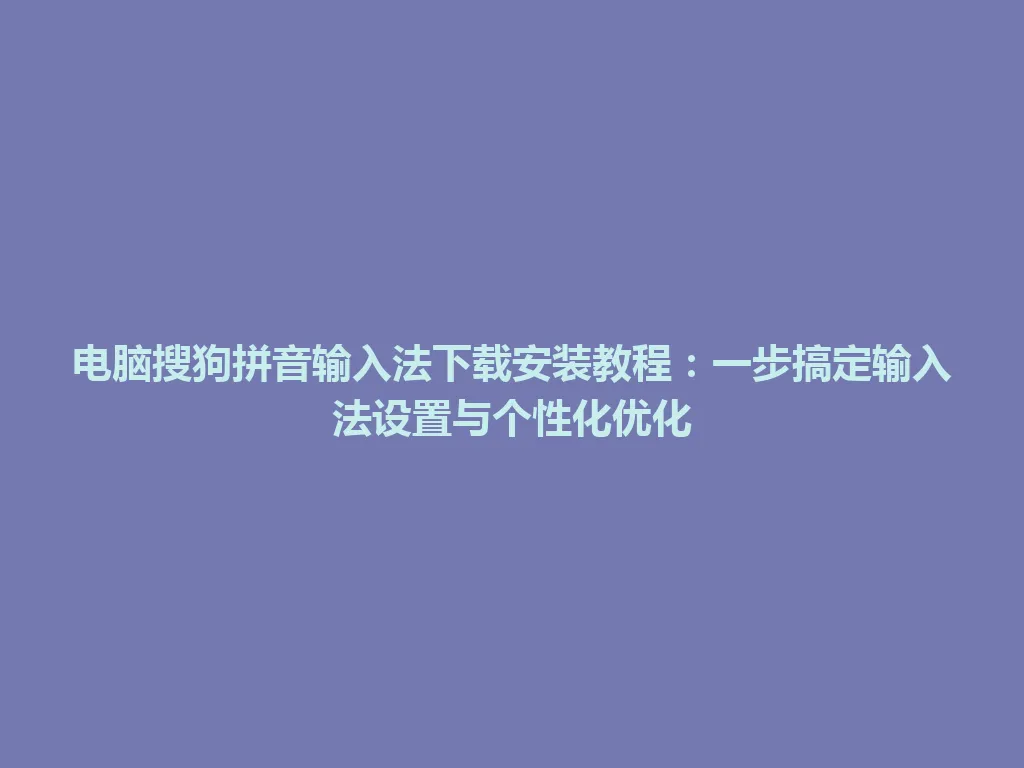 电脑搜狗拼音输入法下载安装教程:一步搞定输入法设置与个性化优化 电脑搜狗拼音输入法下载安装教程:一步搞定输入法设置与个性化优化 一