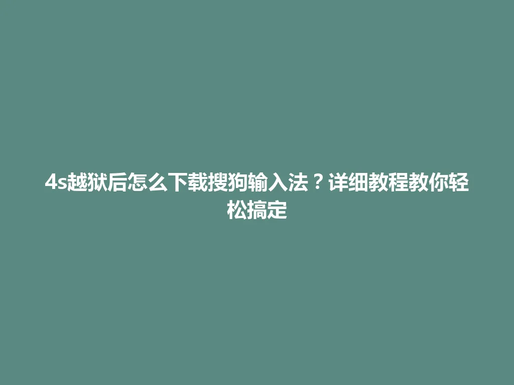 4s越狱后怎么下载搜狗输入法？详细教程教你轻松搞定 一