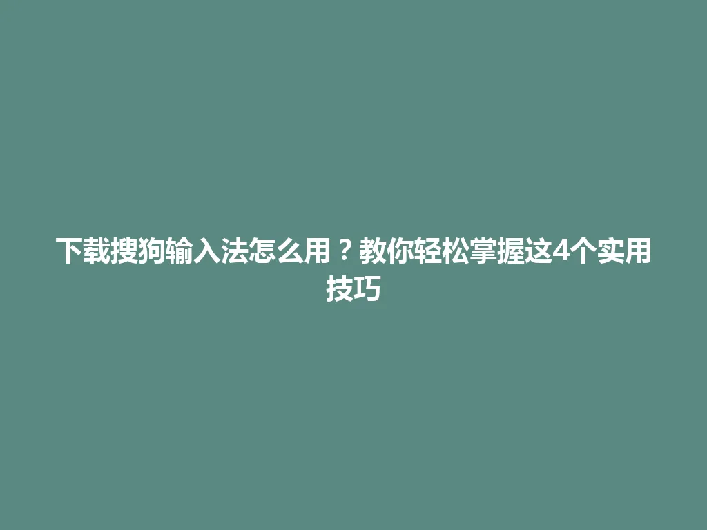 下载搜狗输入法怎么用?教你轻松掌握这4个实用技巧 下载搜狗输入法怎么用?教你轻松掌握这4个实用技巧 一