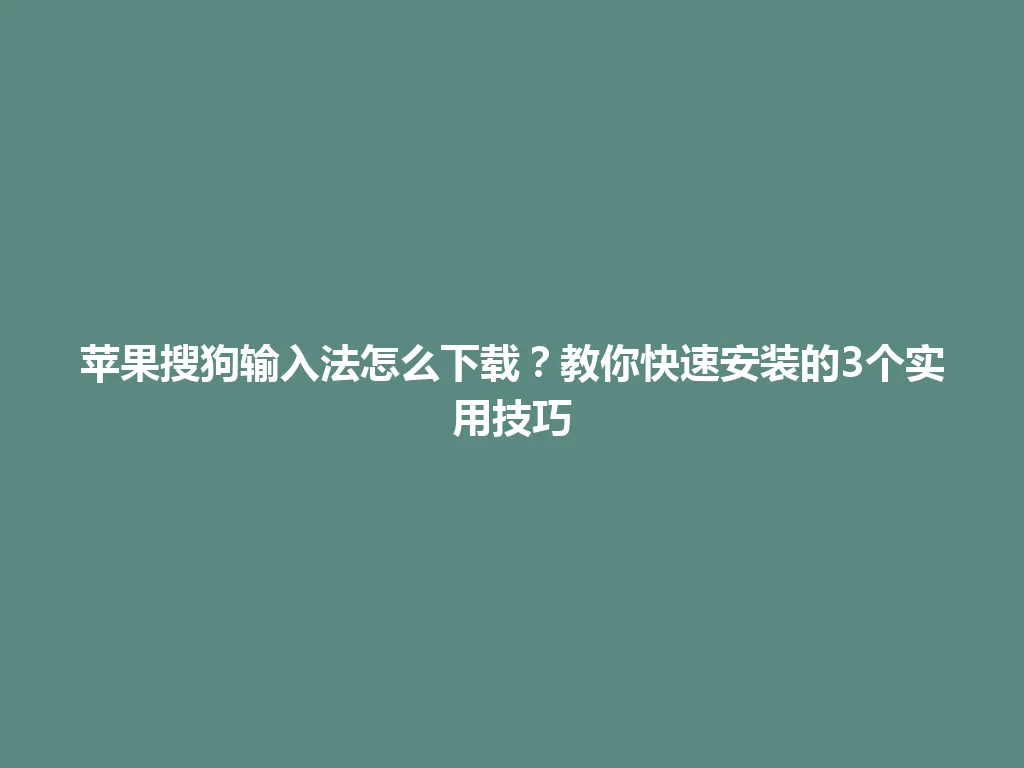苹果搜狗输入法怎么下载?教你快速安装的3个实用技巧 苹果搜狗输入法怎么下载?教你快速安装的3个实用技巧 一