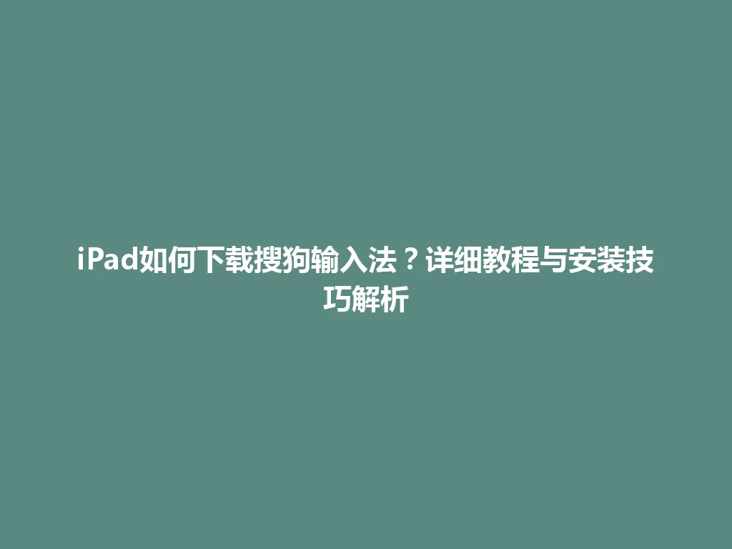 iPad如何下载搜狗输入法?详细教程与安装技巧解析 iPad如何下载搜狗输入法?详细教程与安装技巧解析 一