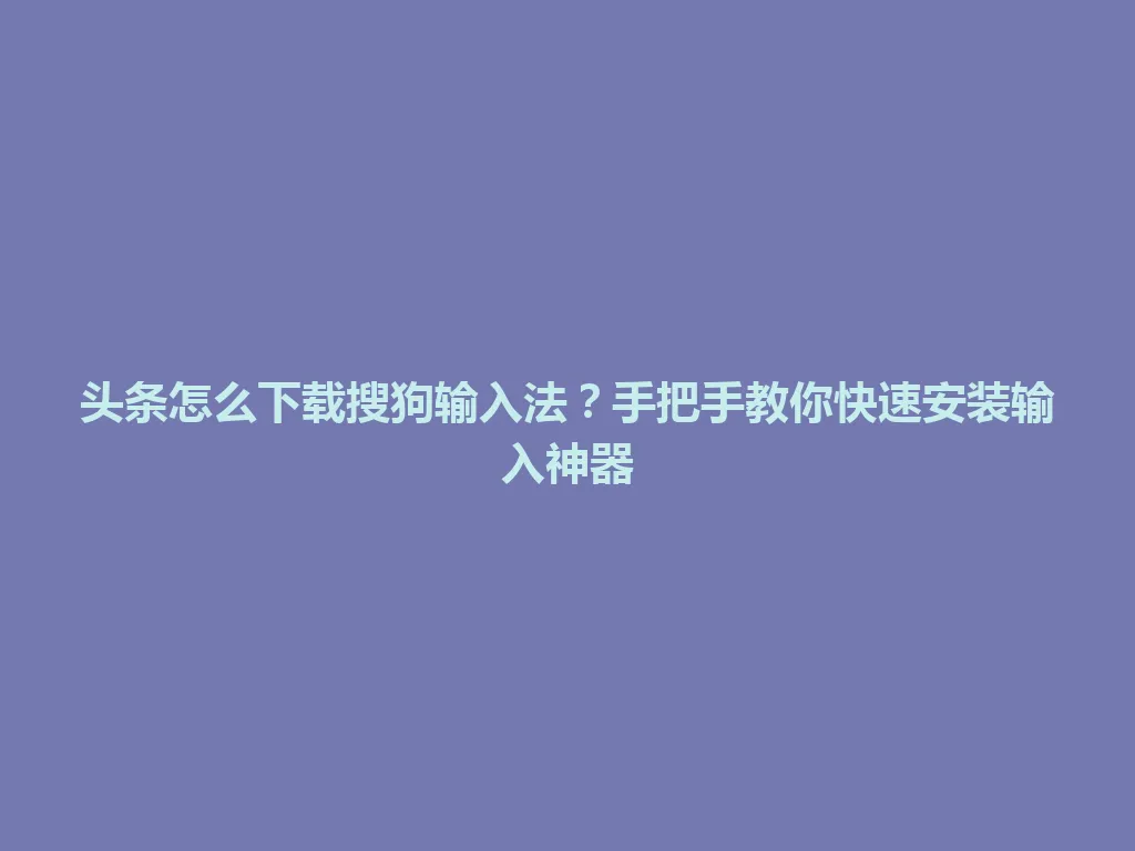 头条怎么下载搜狗输入法?手把手教你快速安装输入神器 头条怎么下载搜狗输入法?手把手教你快速安装输入神器 一