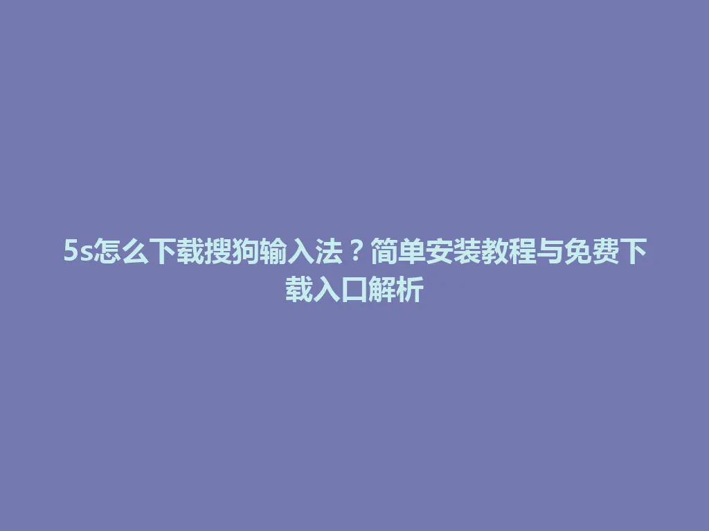 5s怎么下载搜狗输入法？简单安装教程与免费下载入口解析 一