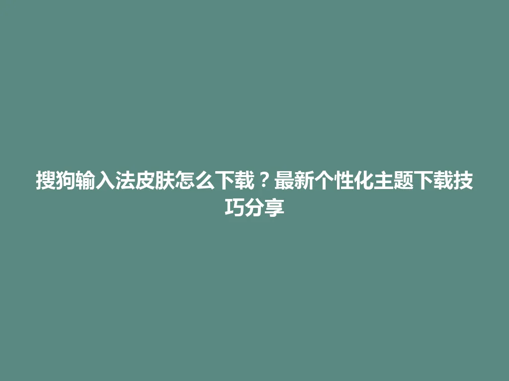 搜狗输入法皮肤怎么下载?最新个性化主题下载技巧分享 搜狗输入法皮肤怎么下载?最新个性化主题下载技巧分享 一