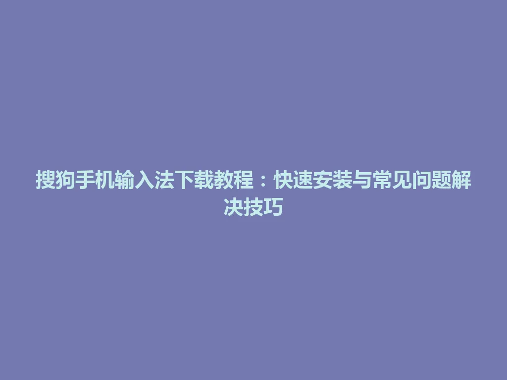 搜狗手机输入法下载教程:快速安装与常见问题解决技巧 搜狗手机输入法下载教程:快速安装与常见问题解决技巧 一