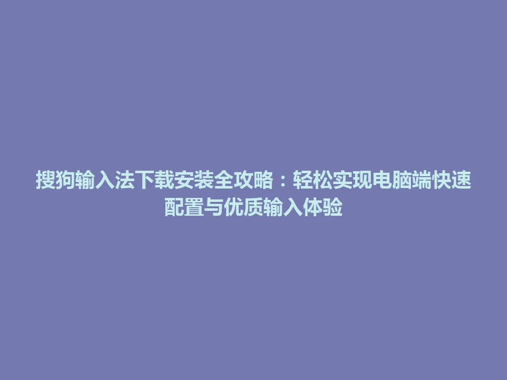 搜狗输入法下载安装全攻略:轻松实现电脑端快速配置与优质输入体验 搜狗输入法下载安装全攻略:轻松实现电脑端快速配置与优质输入体验 一