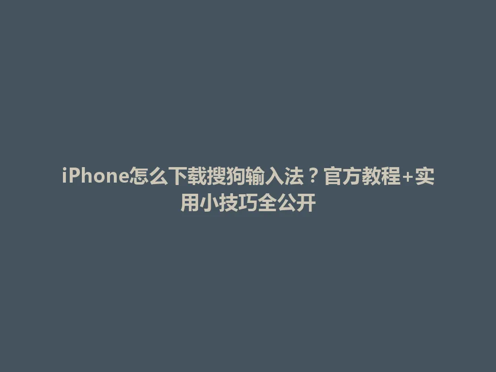 iPhone怎么下载搜狗输入法？官方教程+实用小技巧全公开 一