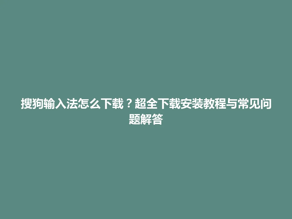 搜狗输入法怎么下载?超全下载安装教程与常见问题解答 搜狗输入法怎么下载?超全下载安装教程与常见问题解答 一