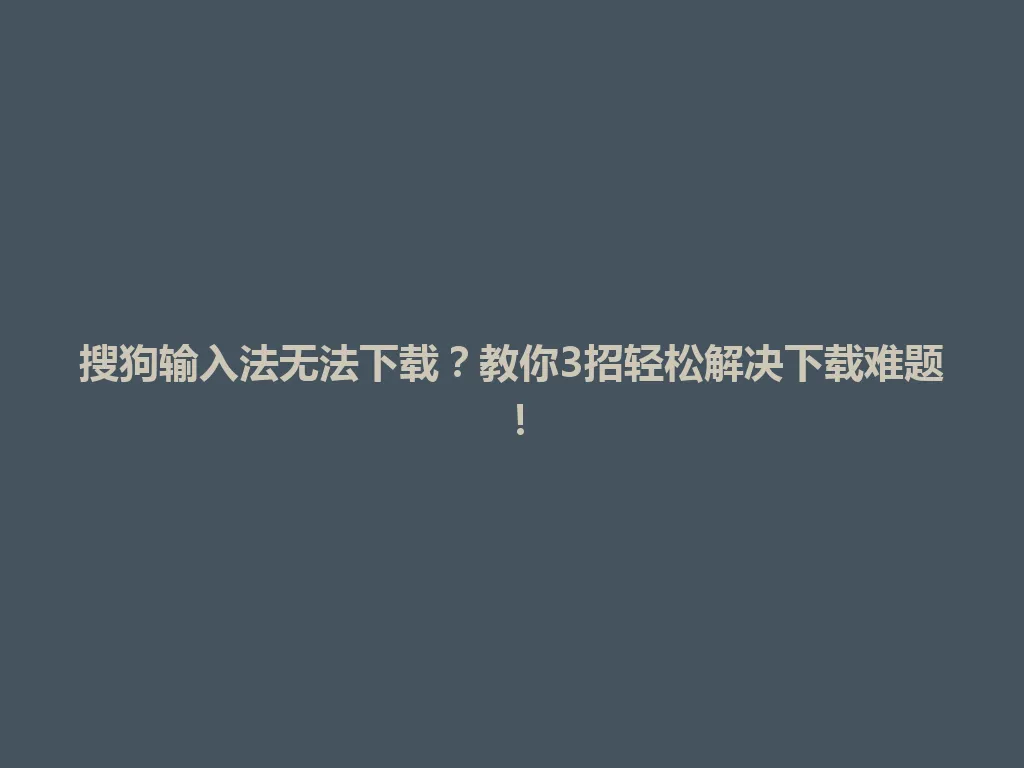 搜狗输入法无法下载?教你3招轻松解决下载难题! 搜狗输入法无法下载?教你3招轻松解决下载难题! 一