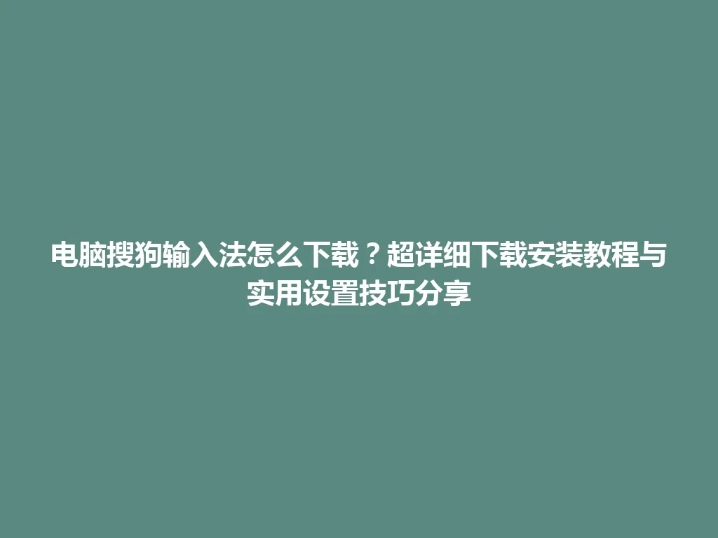 电脑搜狗输入法怎么下载？超详细下载安装教程与实用设置技巧分享 一