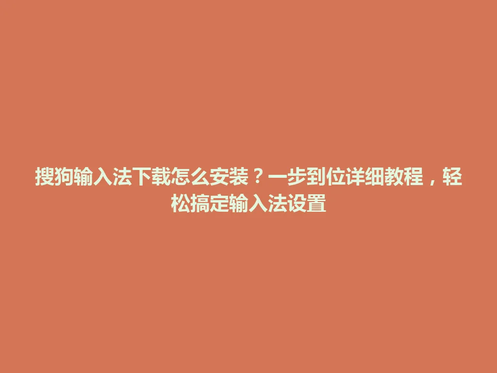 搜狗输入法下载怎么安装？一步到位详细教程，轻松搞定输入法设置 一