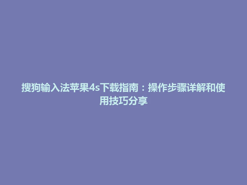 搜狗输入法苹果4s下载指南:操作步骤详解和使用技巧分享 搜狗输入法苹果4s下载指南:操作步骤详解和使用技巧分享 一