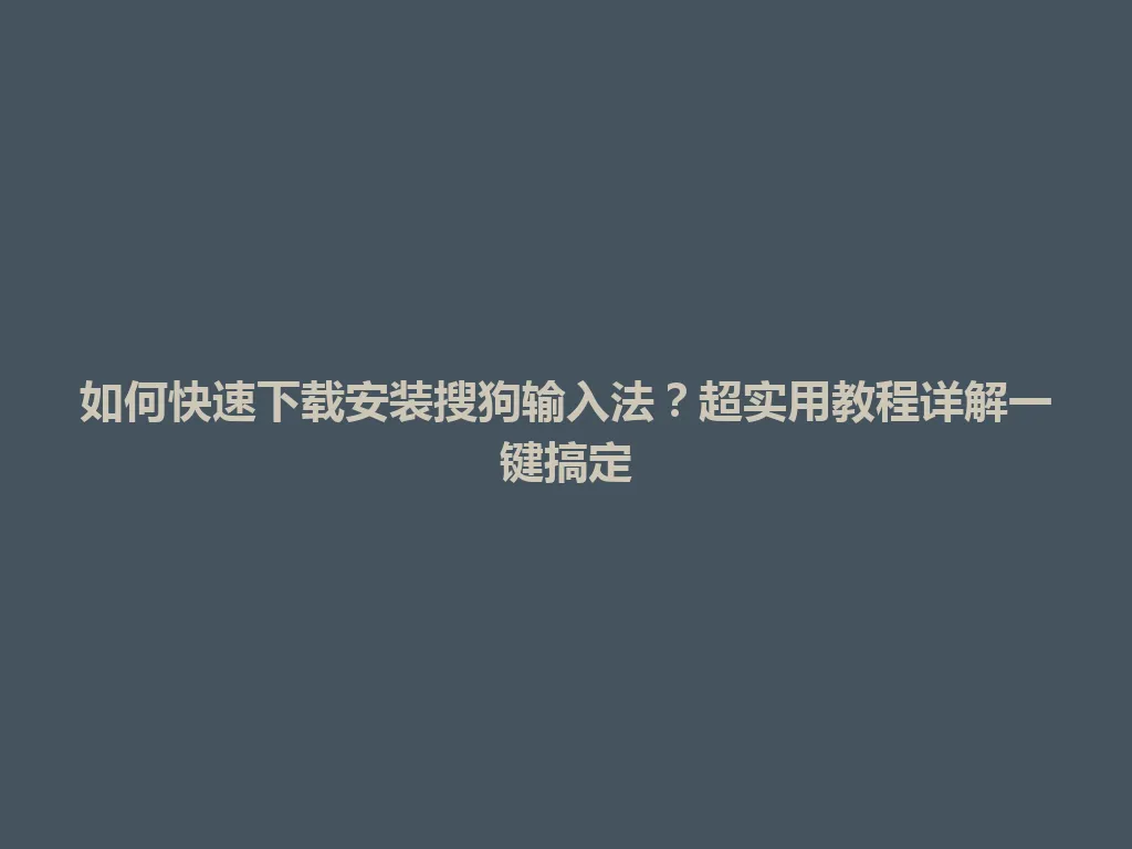 如何快速下载安装搜狗输入法?超实用教程详解一键搞定 如何快速下载安装搜狗输入法?超实用教程详解一键搞定 一